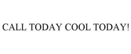 CALL TODAY COOL TODAY! trademark
