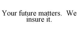 YOUR FUTURE MATTERS. WE INSURE IT. trademark