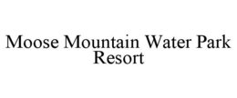 MOOSE MOUNTAIN WATER PARK RESORT trademark