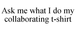 ASK ME WHAT I DO MY COLLABORATING T-SHIRT trademark