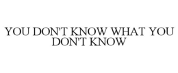 YOU DON'T KNOW WHAT YOU DON'T KNOW trademark