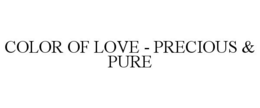 COLOR OF LOVE - PRECIOUS & PURE trademark