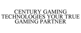 CENTURY GAMING TECHNOLOGIES YOUR TRUE GAMING PARTNER trademark