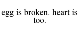 EGG IS BROKEN. HEART IS TOO. trademark