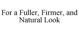FOR A FULLER, FIRMER, AND NATURAL LOOK trademark