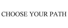 CHOOSE YOUR PATH trademark