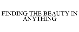FINDING THE BEAUTY IN ANYTHING trademark
