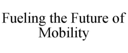 FUELING THE FUTURE OF MOBILITY trademark