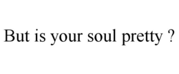 BUT IS YOUR SOUL PRETTY ? trademark