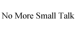 NO MORE SMALL TALK trademark
