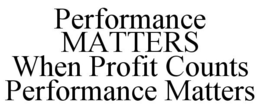 PERFORMANCE MATTERS WHEN PROFIT COUNTS PERFORMANCE MATTERS trademark