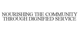 NOURISHING THE COMMUNITY THROUGH DIGNIFIED SERVICE trademark