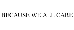 BECAUSE WE ALL CARE trademark
