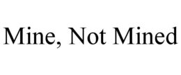 MINE, NOT MINED trademark