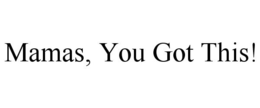 MAMAS, YOU GOT THIS! trademark