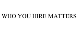 WHO YOU HIRE MATTERS trademark