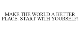 MAKE THE WORLD A BETTER PLACE. START WITH YOURSELF! trademark