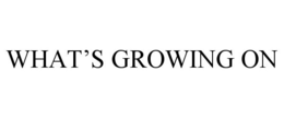 WHAT'S GROWING ON trademark