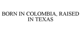 BORN IN COLOMBIA, RAISED IN TEXAS trademark