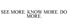 SEE MORE. KNOW MORE. DO MORE. trademark