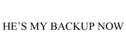 HE'S MY BACKUP NOW trademark