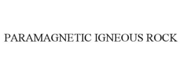 PARAMAGNETIC IGNEOUS ROCK trademark