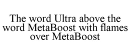 THE WORD ULTRA ABOVE THE WORD METABOOST WITH FLAMES OVER METABOOST trademark