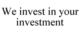WE INVEST IN YOUR INVESTMENT trademark