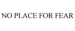 NO PLACE FOR FEAR trademark