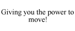 GIVING YOU THE POWER TO MOVE! trademark