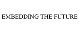 EMBEDDING THE FUTURE trademark