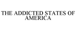 THE ADDICTED STATES OF AMERICA trademark