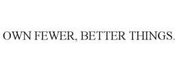 OWN FEWER, BETTER THINGS. trademark