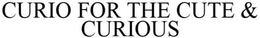CURIO FOR THE CUTE & CURIOUS trademark