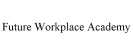 FUTURE WORKPLACE ACADEMY trademark