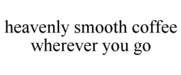 HEAVENLY SMOOTH COFFEE WHEREVER YOU GO trademark