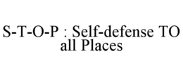 S-T-O-P  : SELF-DEFENSE TO ALL PLACES trademark