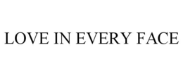 LOVE IN EVERY FACE trademark