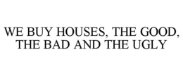 WE BUY HOUSES, THE GOOD, THE BAD AND THE UGLY trademark