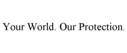 YOUR WORLD. OUR PROTECTION. trademark