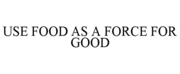 USE FOOD AS A FORCE FOR GOOD trademark