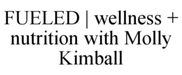 FUELED | WELLNESS + NUTRITION WITH MOLLY KIMBALL trademark