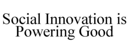 SOCIAL INNOVATION IS POWERING GOOD trademark