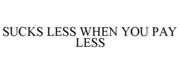 SUCKS LESS WHEN YOU PAY LESS trademark