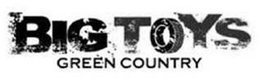 BIG TOYS GREEN COUNTRY trademark