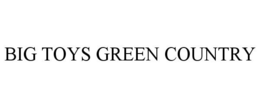 BIG TOYS GREEN COUNTRY trademark