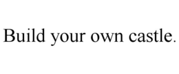 BUILD YOUR OWN CASTLE. trademark
