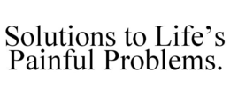 SOLUTIONS TO LIFE'S PAINFUL PROBLEMS. trademark
