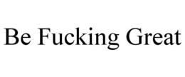 BE FUCKING GREAT trademark