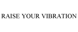 RAISE YOUR VIBRATION trademark